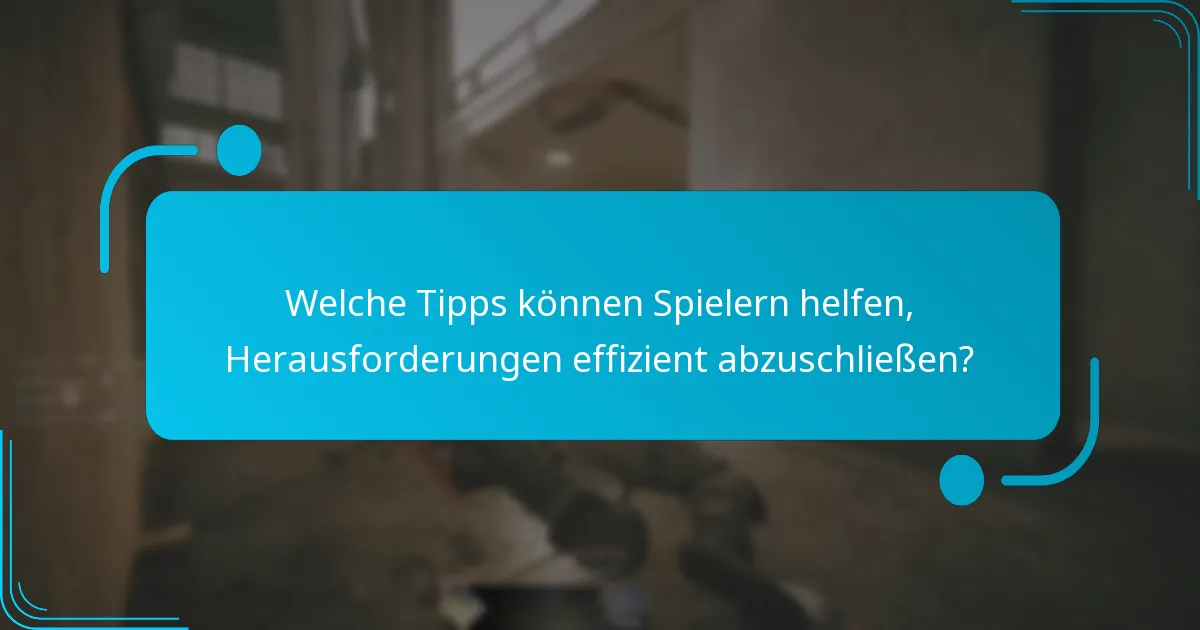 Welche Tipps können Spielern helfen, Herausforderungen effizient abzuschließen?